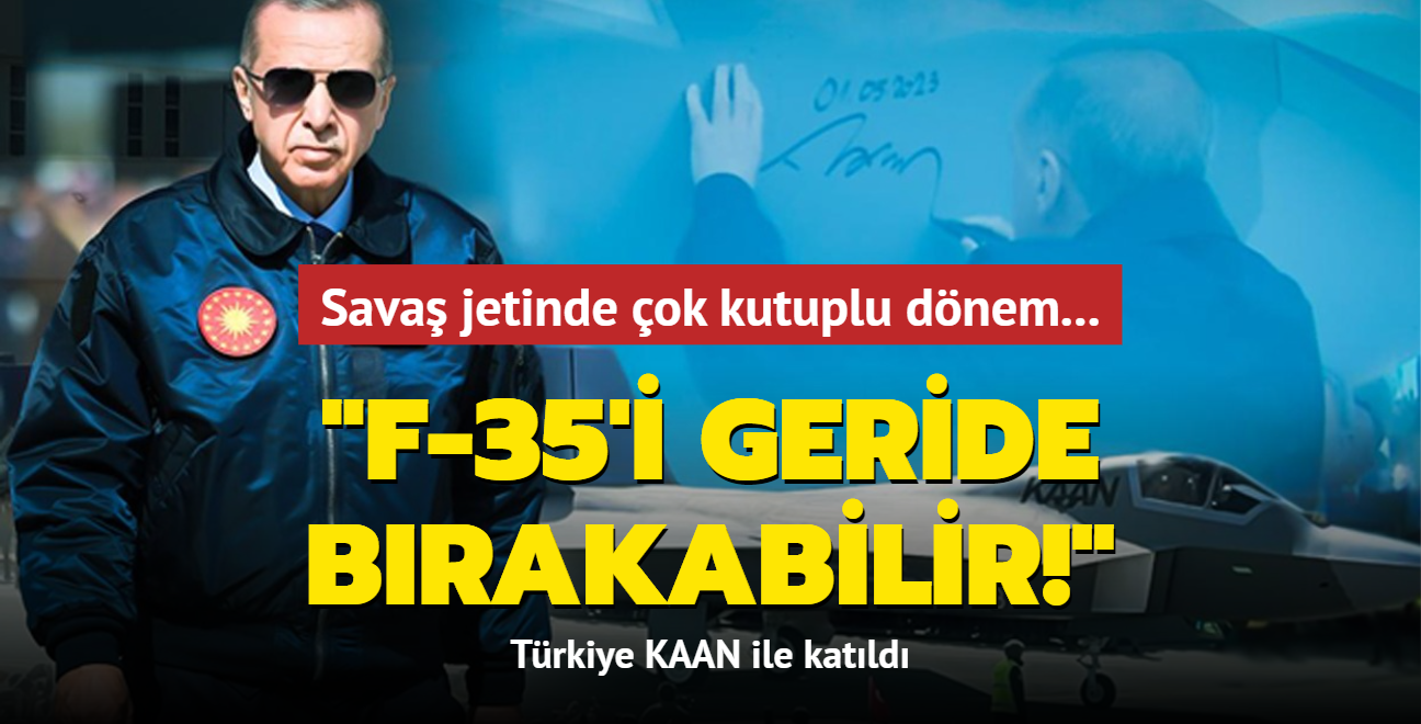 Sava jetinde ok kutuplu dnem... Trkiye KAAN ile katld: F-35'i geride brakabilir!