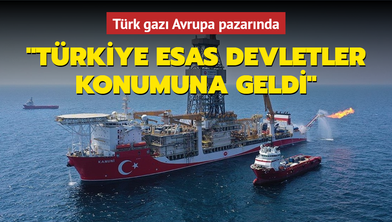 Trk gaz Avrupa pazarnda! "Trkiye esas devletler konumuna geldi"
