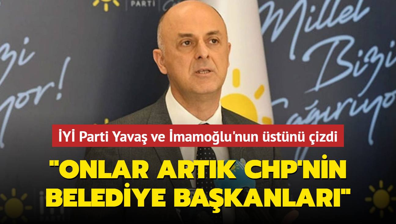 Y Parti Yava ve mamolu'nun stn izdi: 'Onlar artk CHP'nin belediye bakanlar'