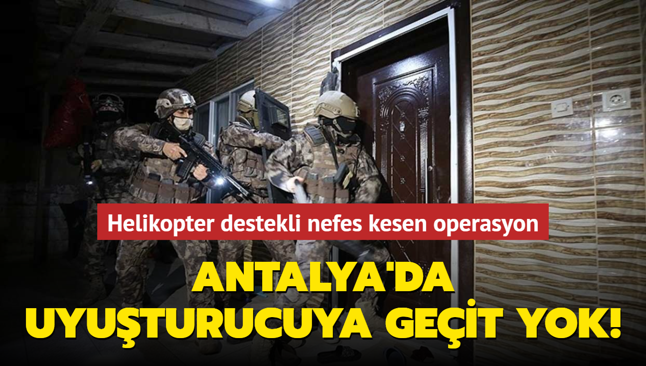 Antalya'da uyuturucuya geit yok! Helikopter destekli nefes kesen operasyon