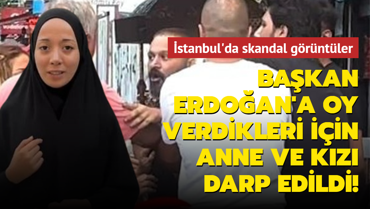 stanbul'da skandal grntler... Bakan Erdoan'a oy verdikleri iin anne ve kz darp edildi