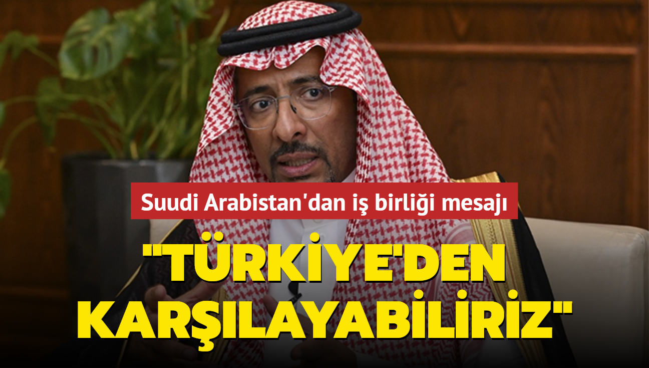 Suudi Arabistan'dan i birlii mesaj: Trkiye'den karlayabiliriz