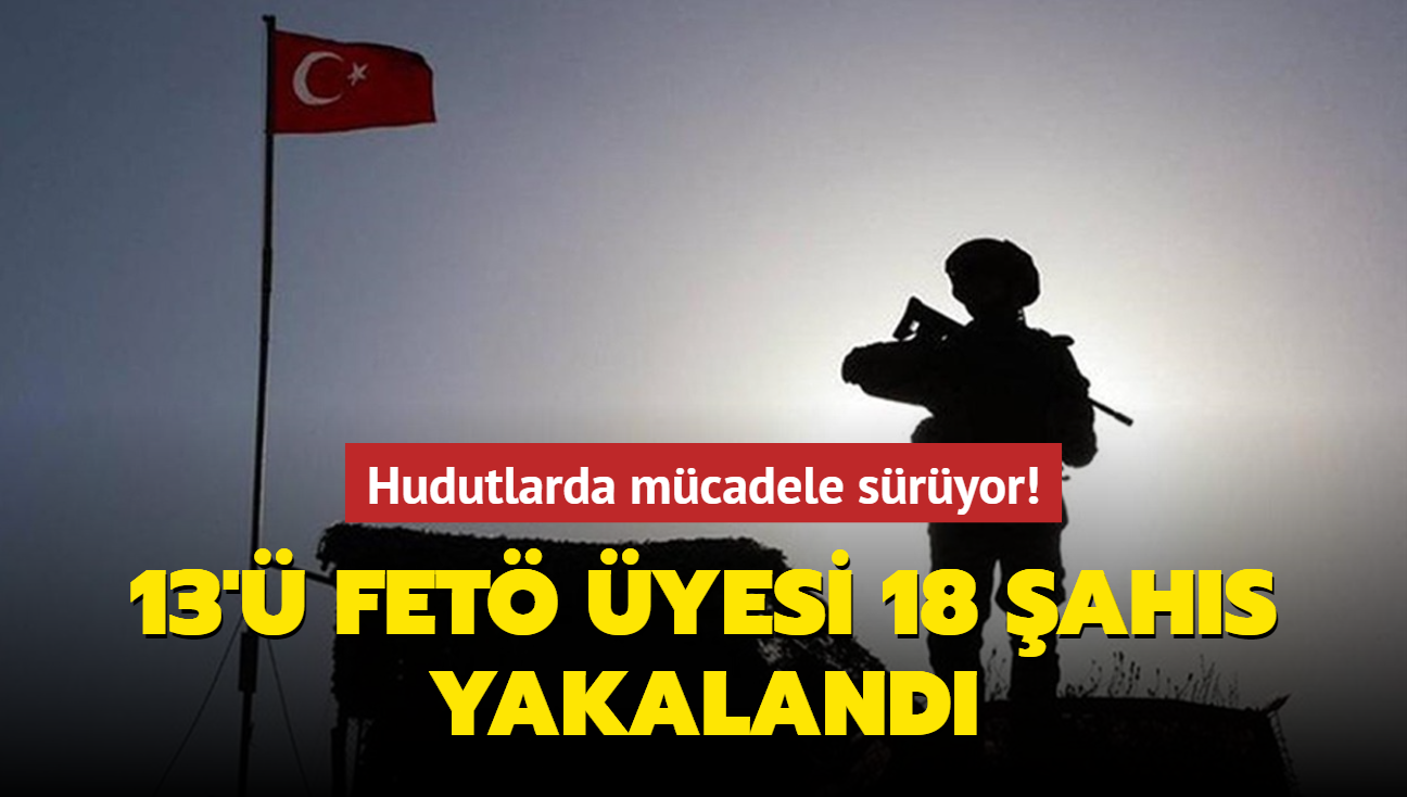 Hudutlarda mcadele sryor! 13' FET yesi 18 ahs yakaland