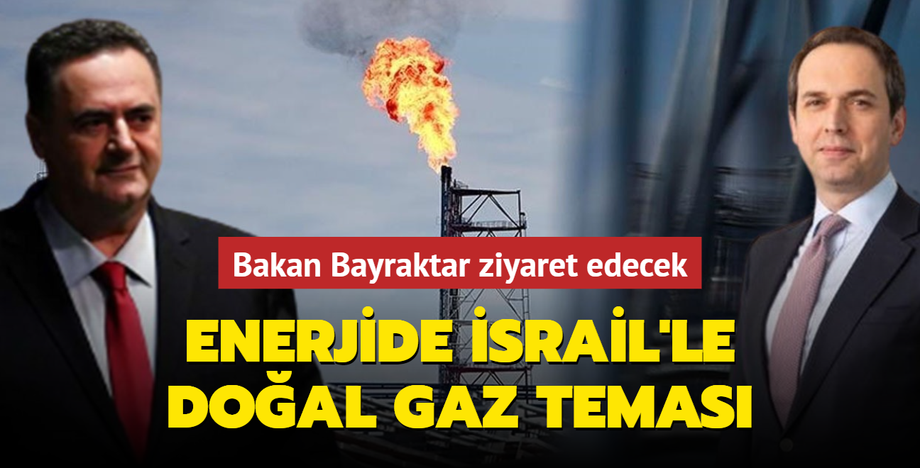 Enerjide srail'le doal gaz temas: Bakan Bayraktar ziyaret edecek