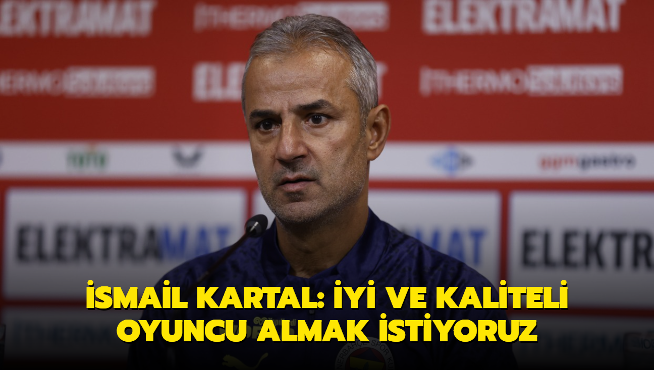 smail Kartal: yi ve kaliteli oyuncu almak istiyoruz