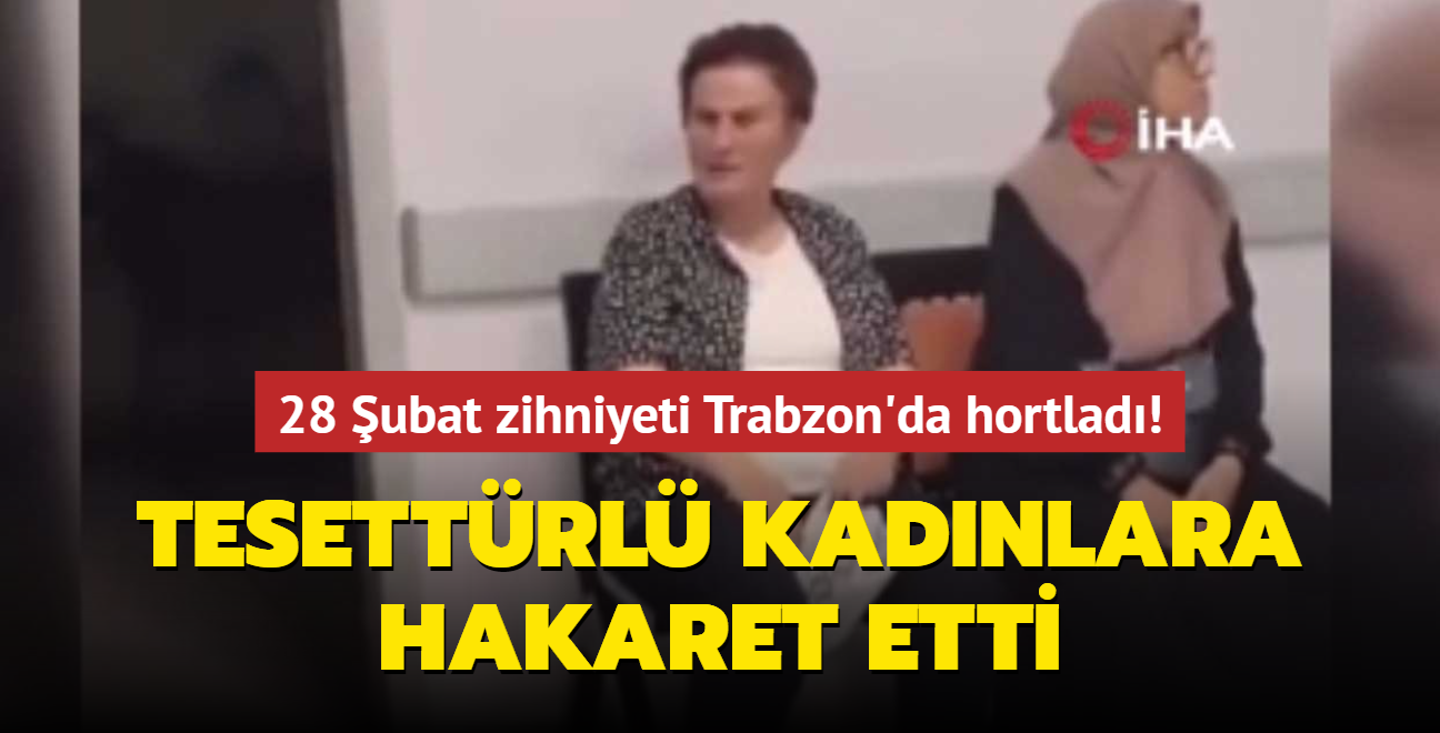 28 ubat zihniyeti Trabzon'da hortlad... Tesettrl kadnlara hakaret etti