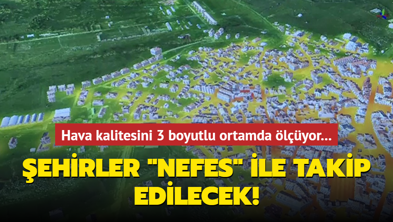 Hava kalitesini 3 boyutlu ortamda lyor... ehirler "NEFES" ile takip edilecek!