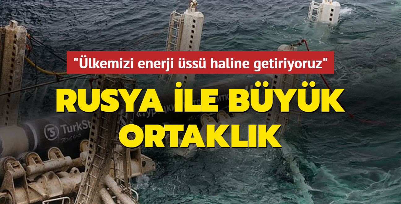 Rusya ile byk ortaklk: lkemizi enerji ss haline getiriyoruz