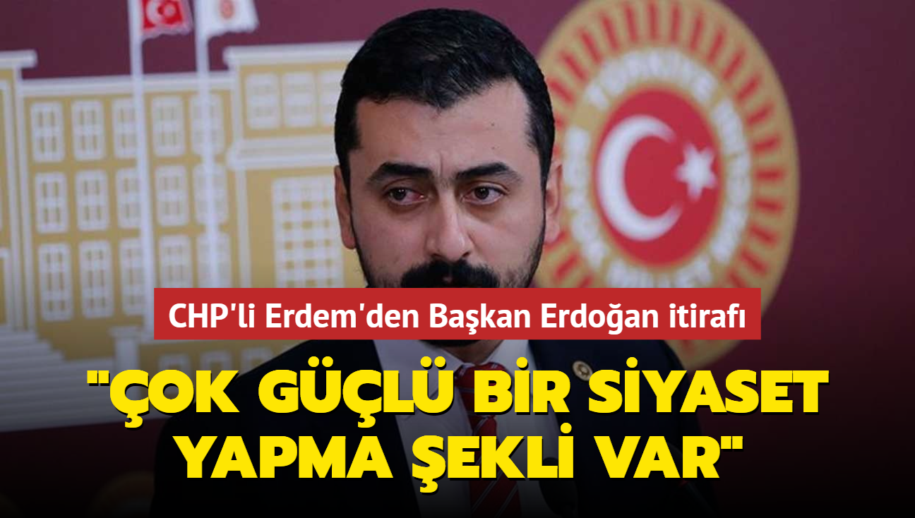 CHP'li Erdem'den Bakan Erdoan itiraf... "ok gl bir siyaset yapma ekli var"