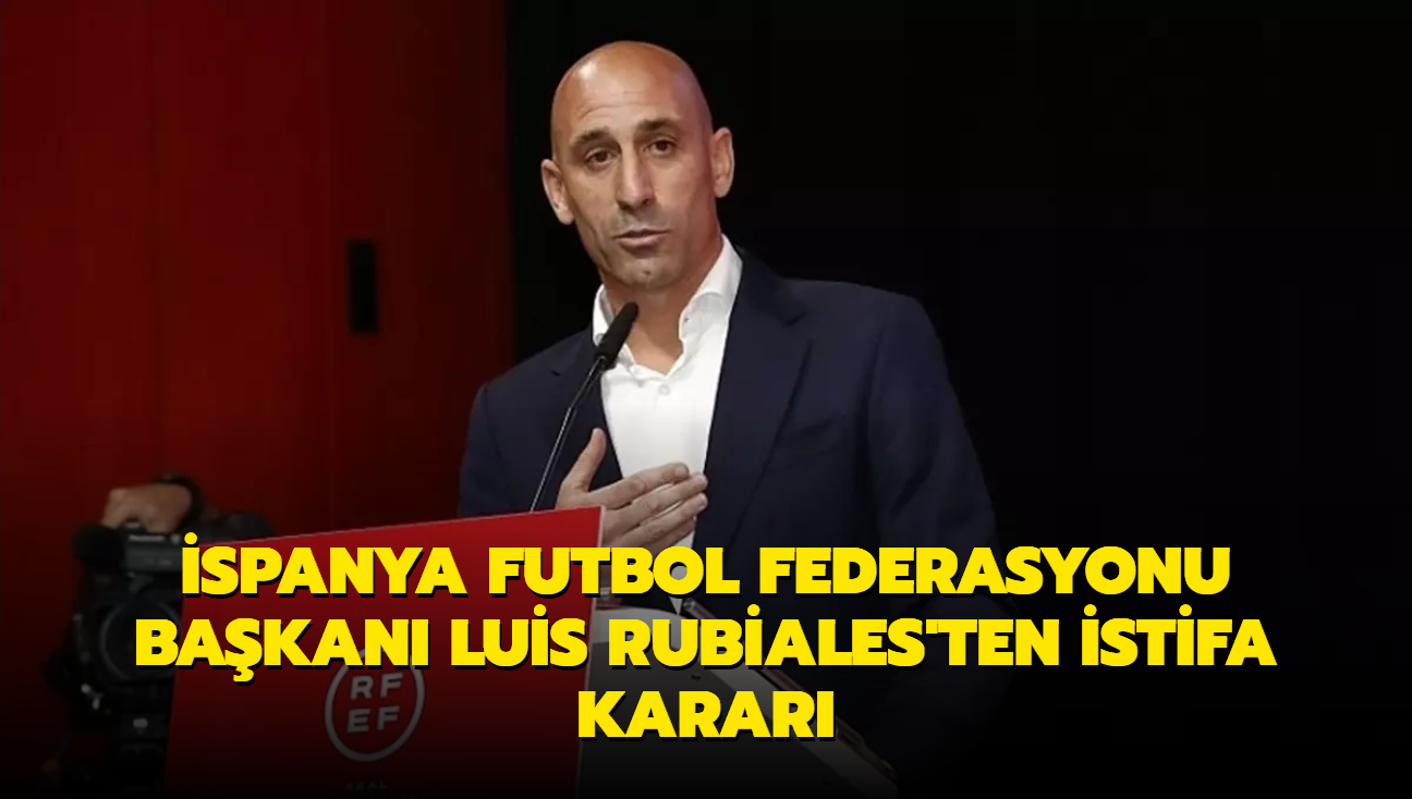 spanya Futbol Federasyonu Bakan Luis Rubiales'ten istifa karar