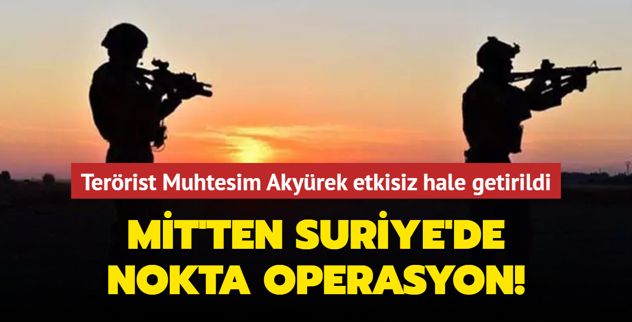 MT'ten Suriye'nin kuzeyinde nokta operasyon! Terrist Muhtesim Akyrek etkisiz hale getirildi