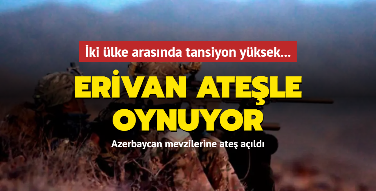 Azerbaycan ile Ermenistan arasnda tansiyon yksek... Erivan atele oynuyor: Scak atma!