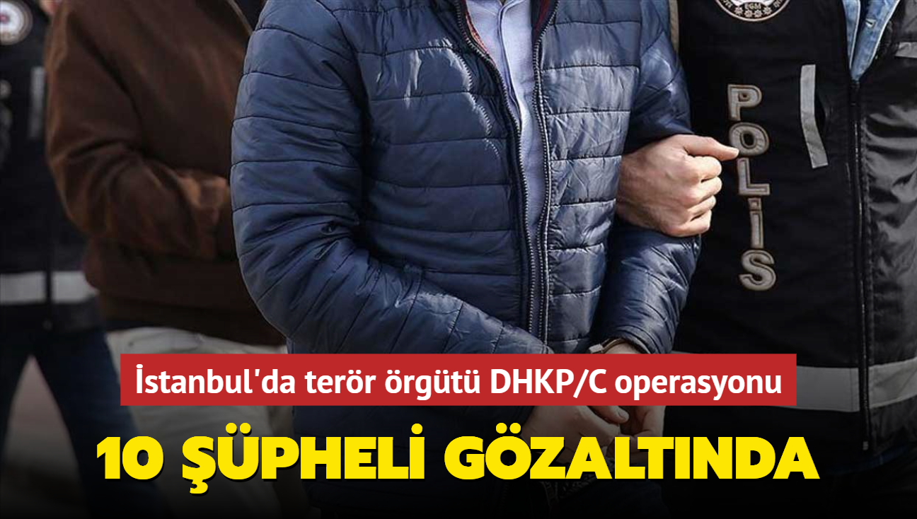 stanbul'da terr rgt DHKP/C operasyonu... 10 pheli gzaltnda