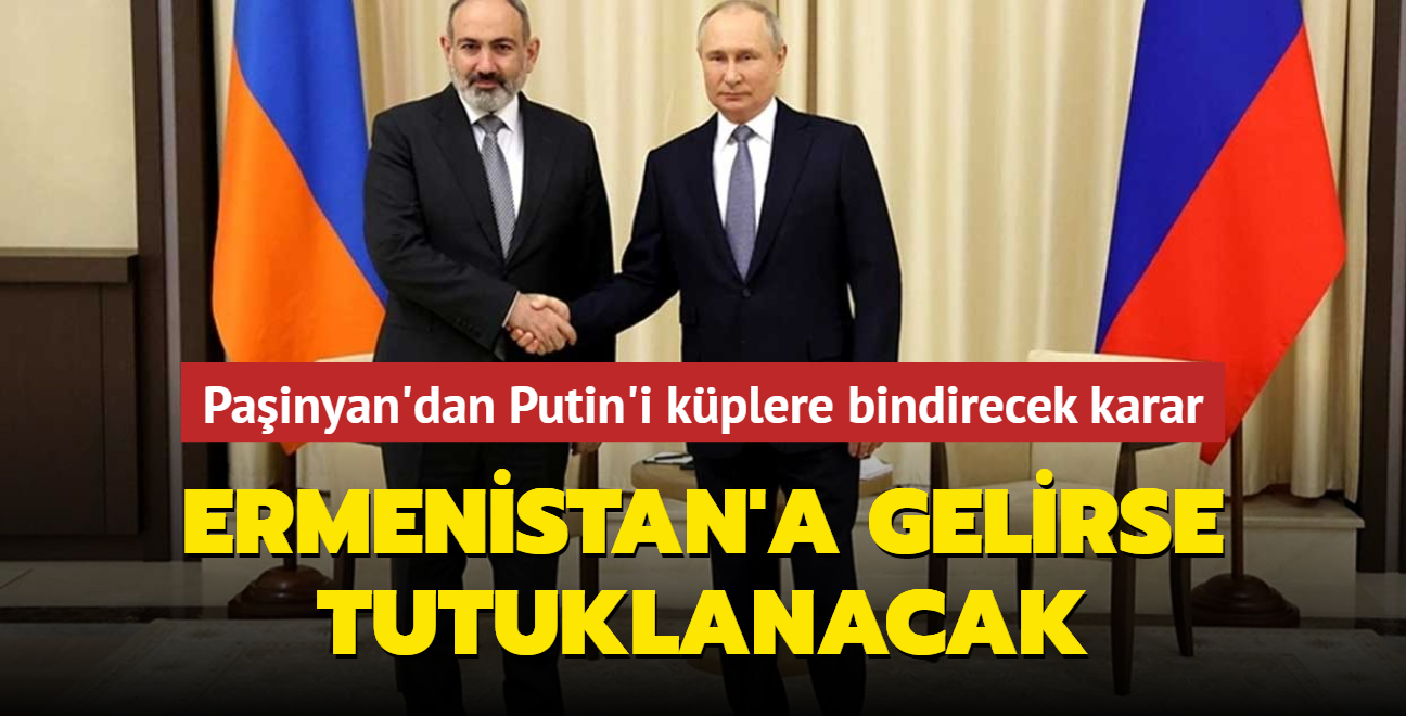 Painyan'dan Putin'i kplere bindirecek karar... Ermenistan'a ayak basarsa tutuklanacak