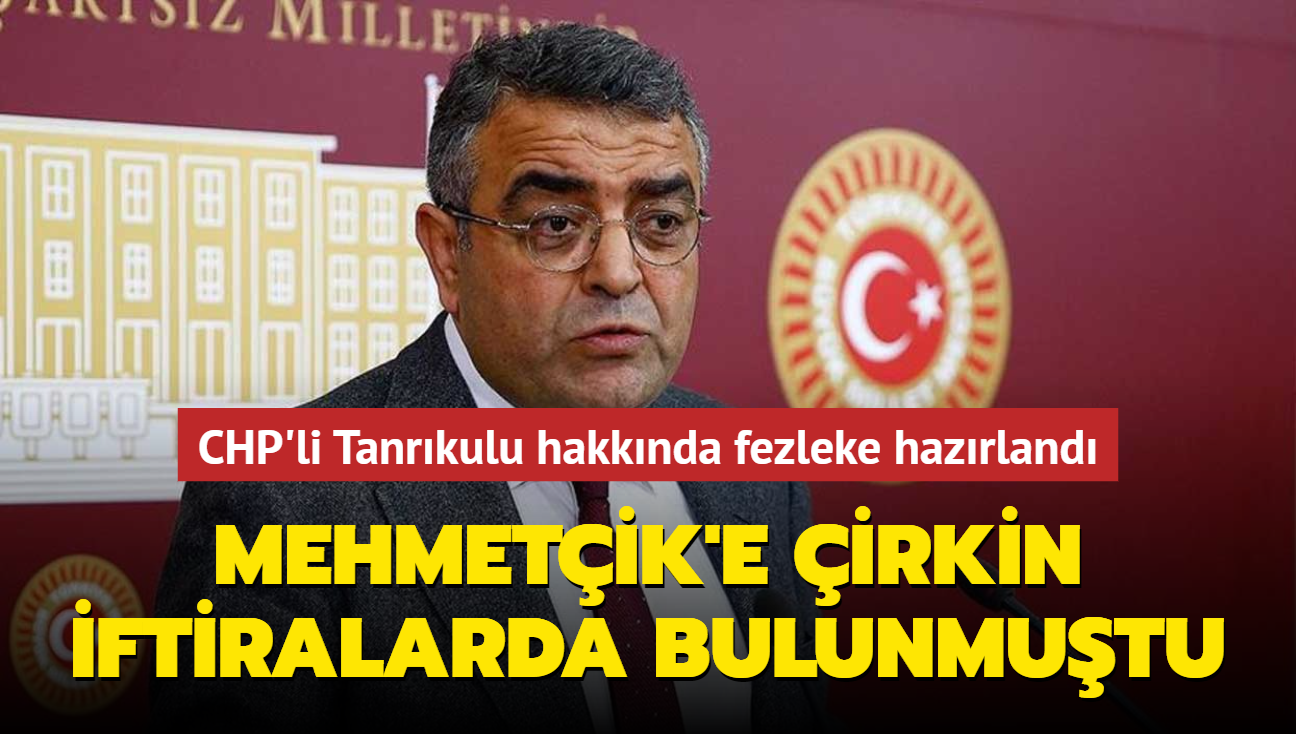 Mehmetik'e irkin iftiralarda bulunmutu... CHP'li Tanrkulu hakknda fezleke hazrland