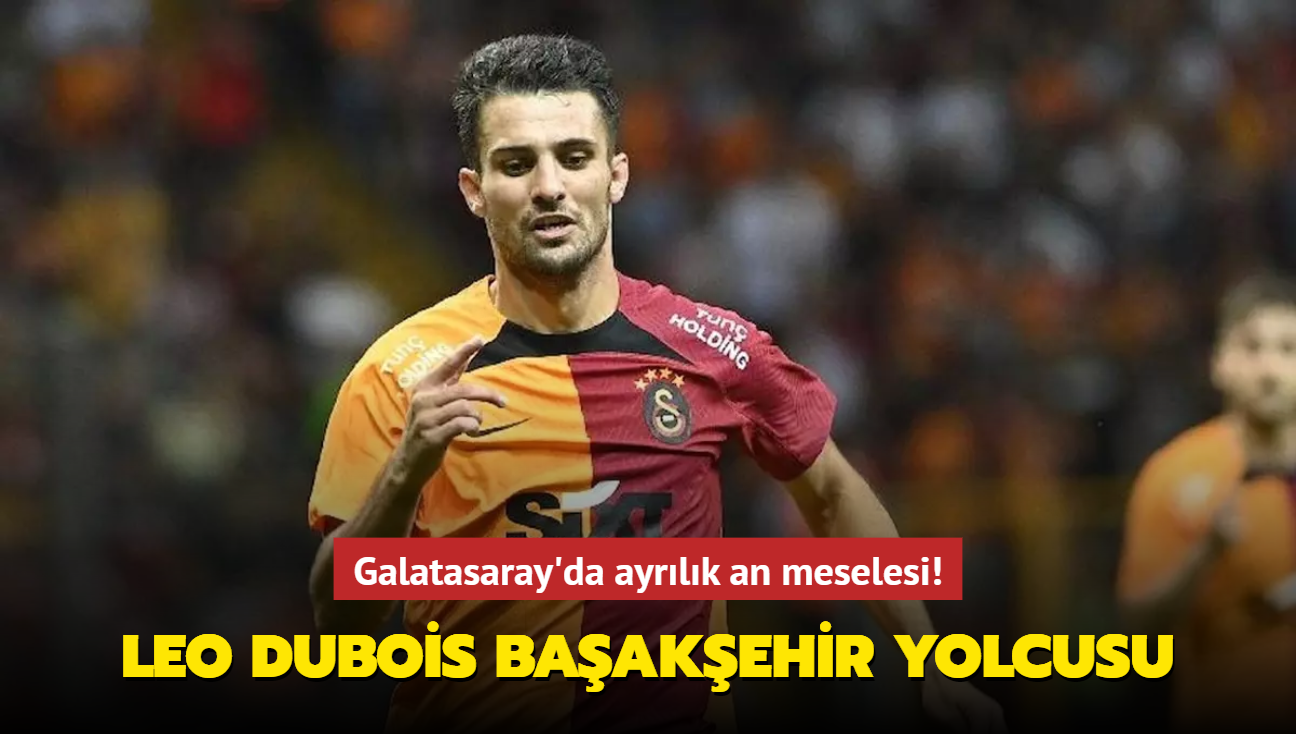 Galatasaray'da ayrlk an meselesi! Leo Dubois Baakehir yolcusu