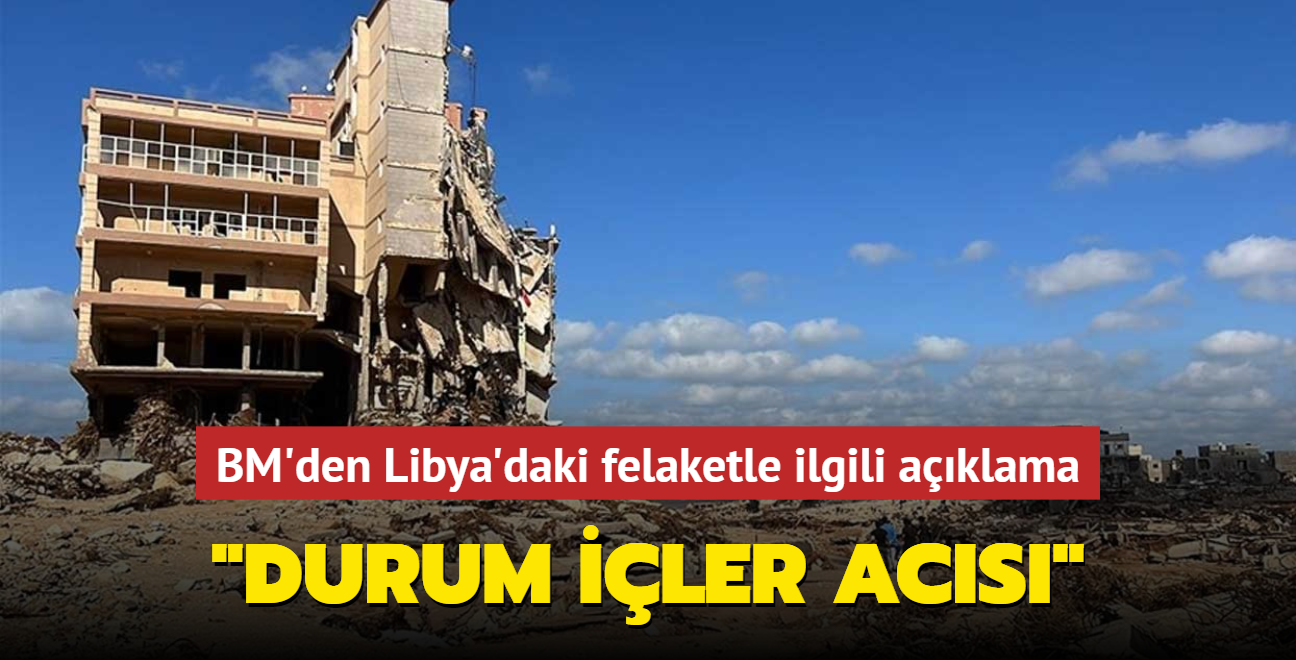 BM'den Libya'daki felaketle ilgili aklama... "Durum iler acs"