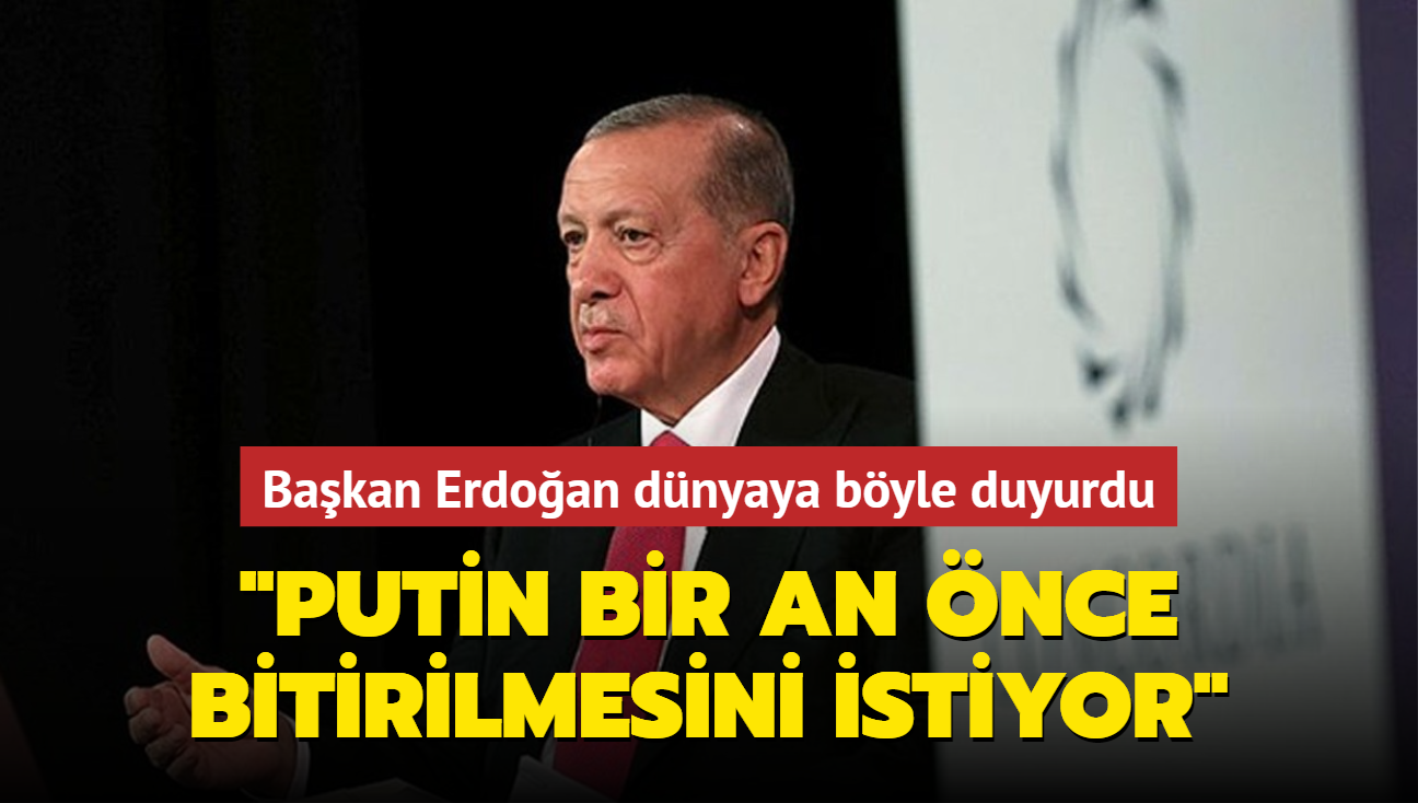 Bakan Erdoan dnyaya byle duyurdu: Putin bir an nce bitirilmesini istiyor