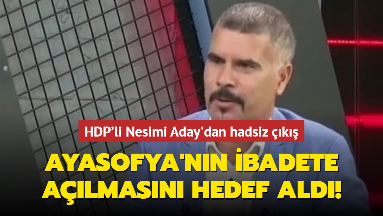 Ayasofya'nn ibadete almasn hedef ald! HDP'li Nesimi Aday'dan hadsiz k
