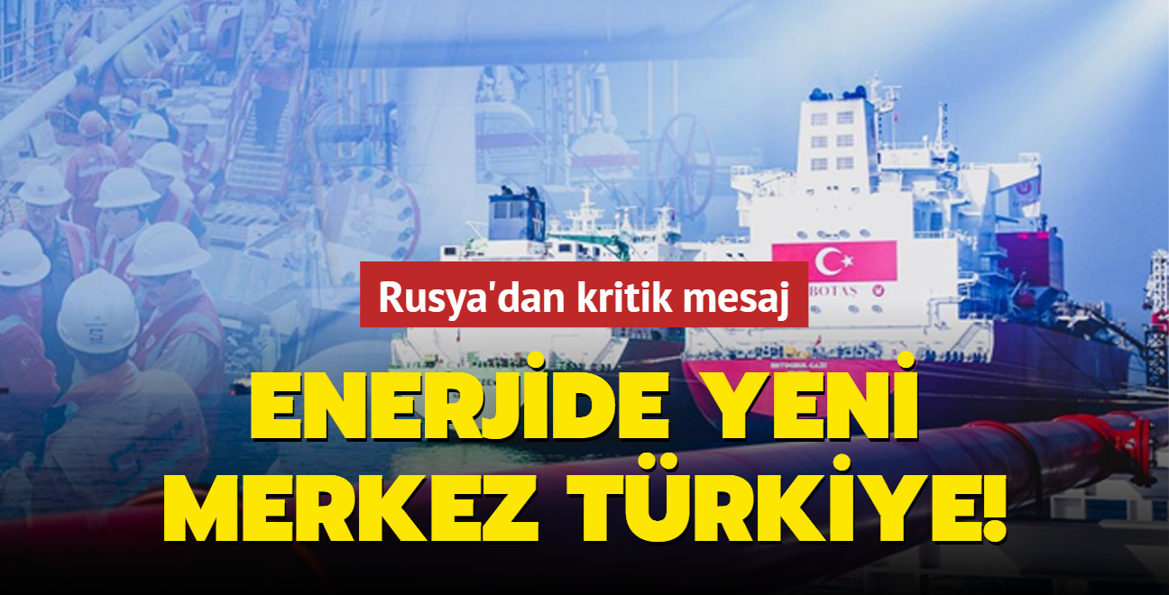 Enerjide yeni merkez Trkiye! Rusya'dan kritik mesaj