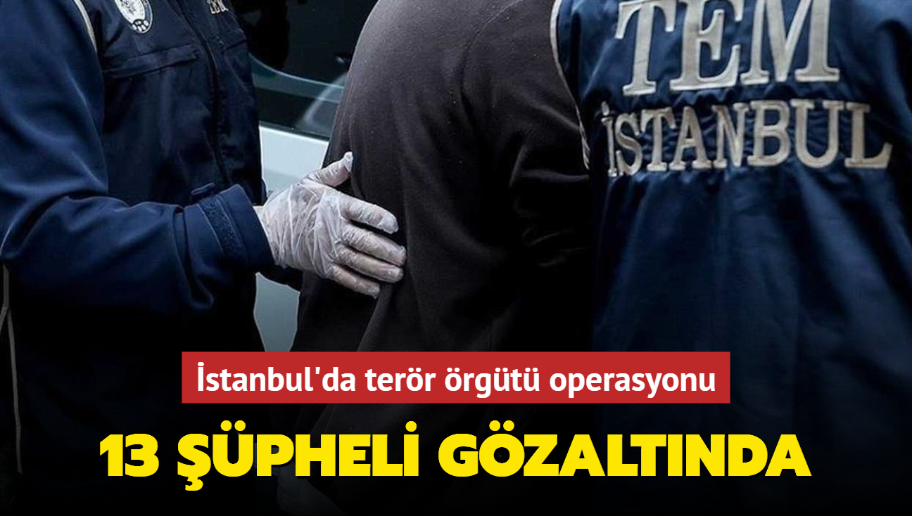 stanbul'da terr rgt operasyonu... 13 pheli gzaltnda