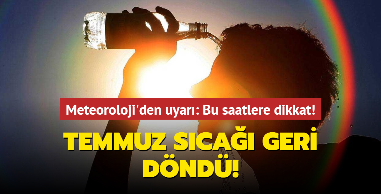 Temmuz sca geri dnd! Meteoroloji'den uyar: Bu saatlere dikkat!