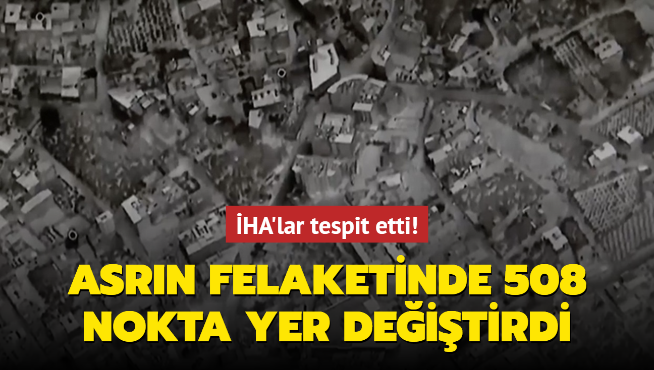 HA'lar tespit etti! Asrn felaketinde 508 nokta yer deitirdi