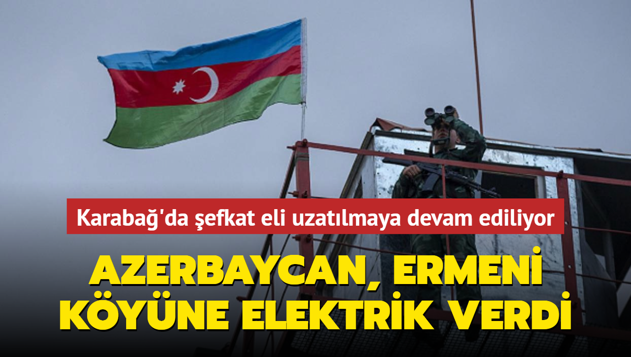 Karaba'da efkat eli uzatlmaya devam ediliyor: Azerbaycan, Ermeni kyne elektrik verdi