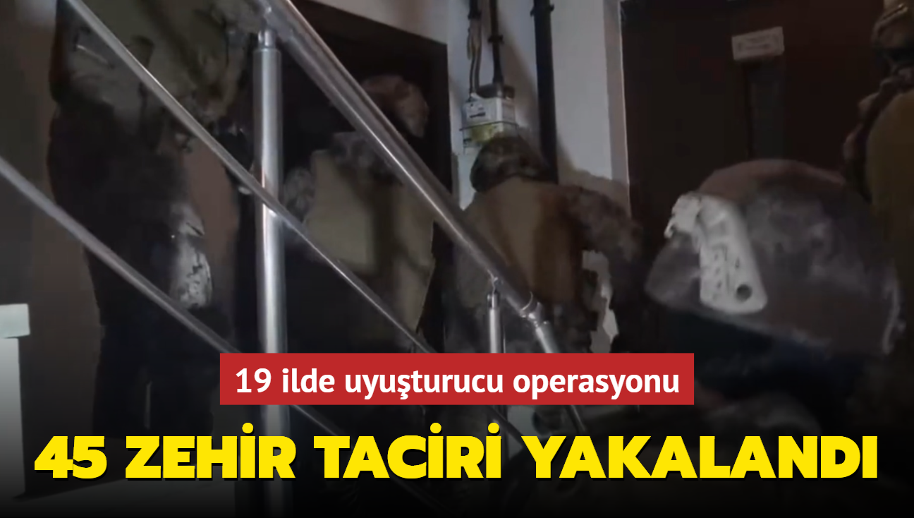 19 ilde uyuturucu operasyonu: 45 zehir taciri yakaland