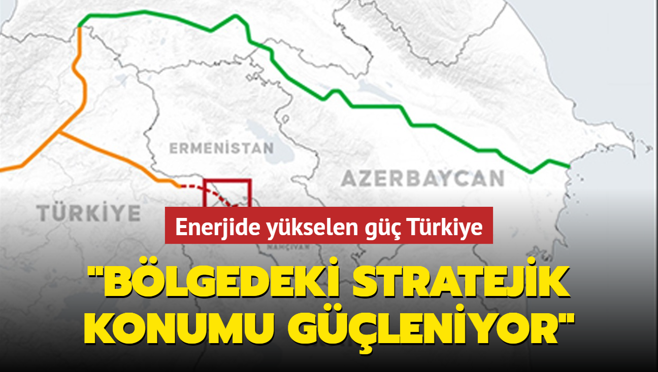 Enerjide ykselen g Trkiye! "Blgedeki stratejik konumu gleniyor"