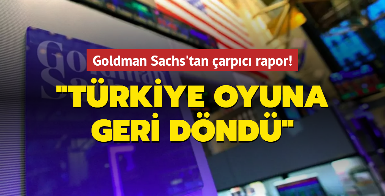 Goldman Sachs'tan arpc rapor: Trkiye, oyuna geri dnd