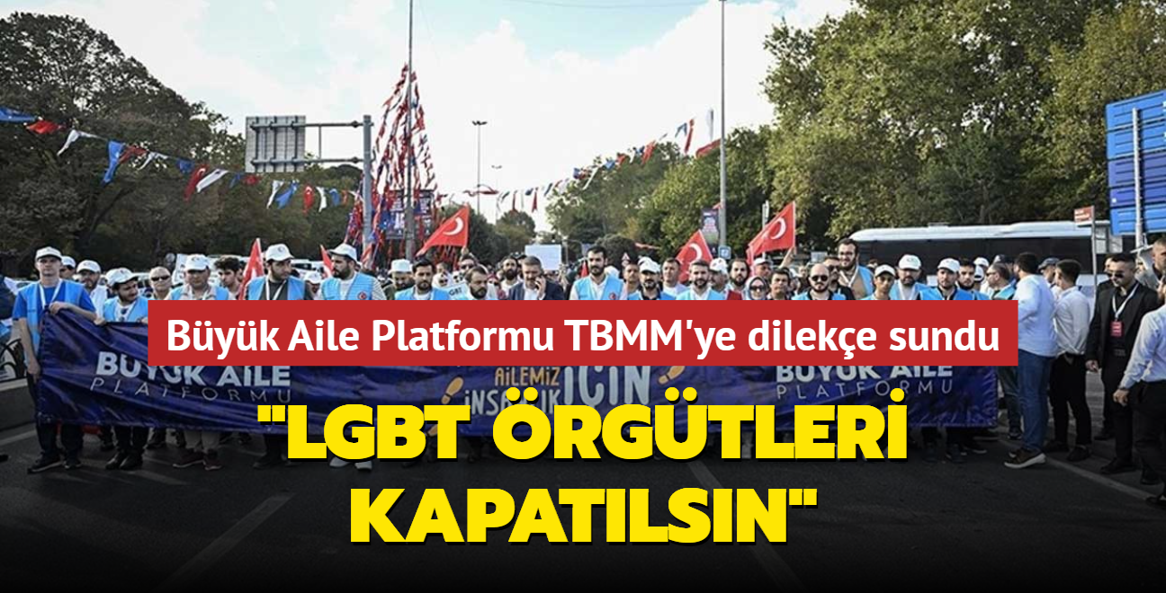 Byk Aile Platformu TBMM'ye dileke sundu... 'Nesillerimizi bozmak iin kurulan LGBT rgtleri kapatlsn'