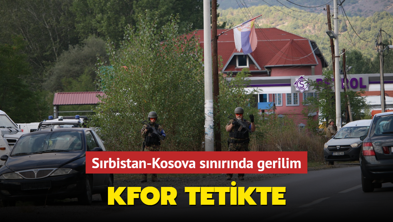 Srbistan-Kosova snrnda gerilim... KFOR tetikte