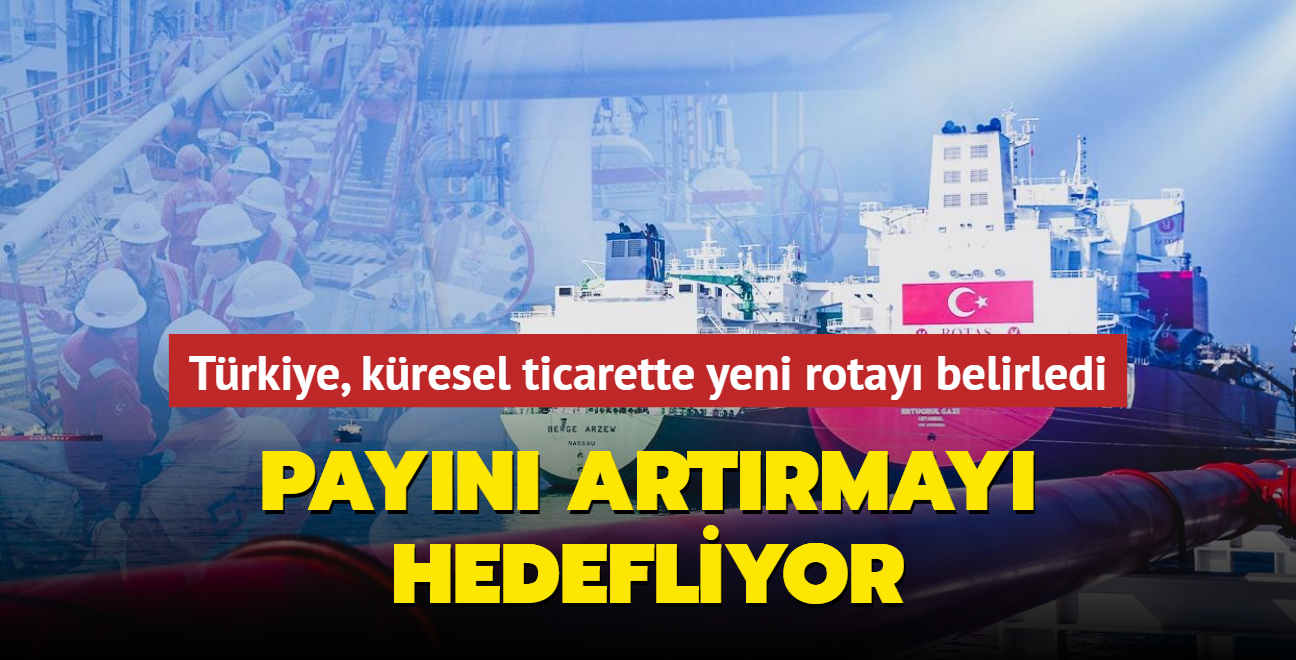 Trkiye, kresel ticarette yeni rotay belirledi: Payn artrmay hedefliyor