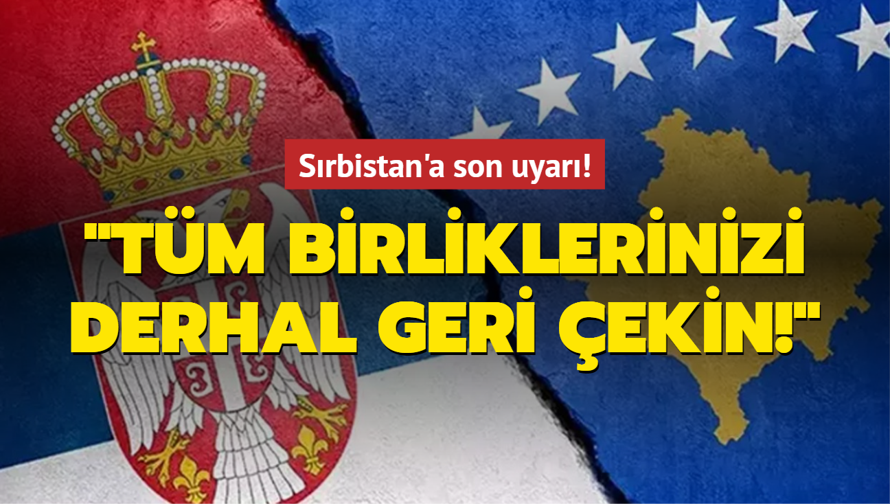 Srbistan'a son uyar: Tm birliklerinizi derhal geri ekin!