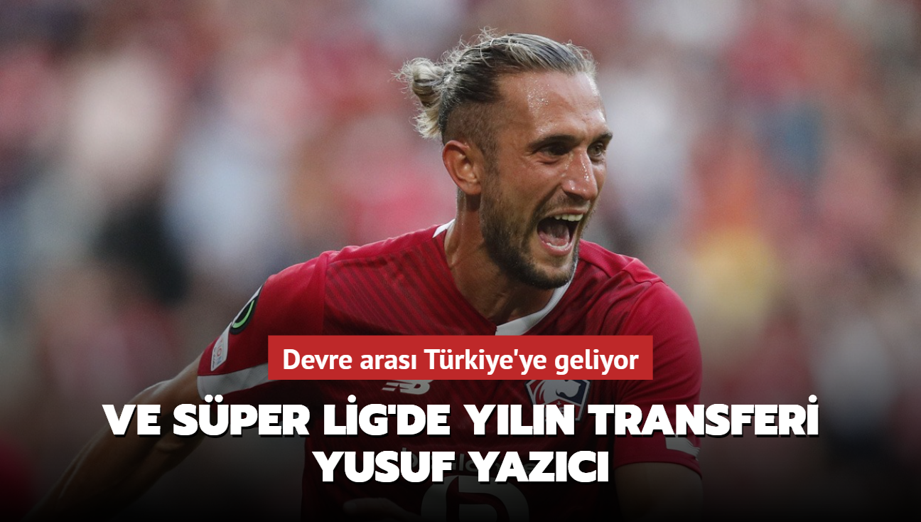 Ve Sper Lig'de yln transferi Yusuf Yazc! Devre aras Trkiye'ye geliyor