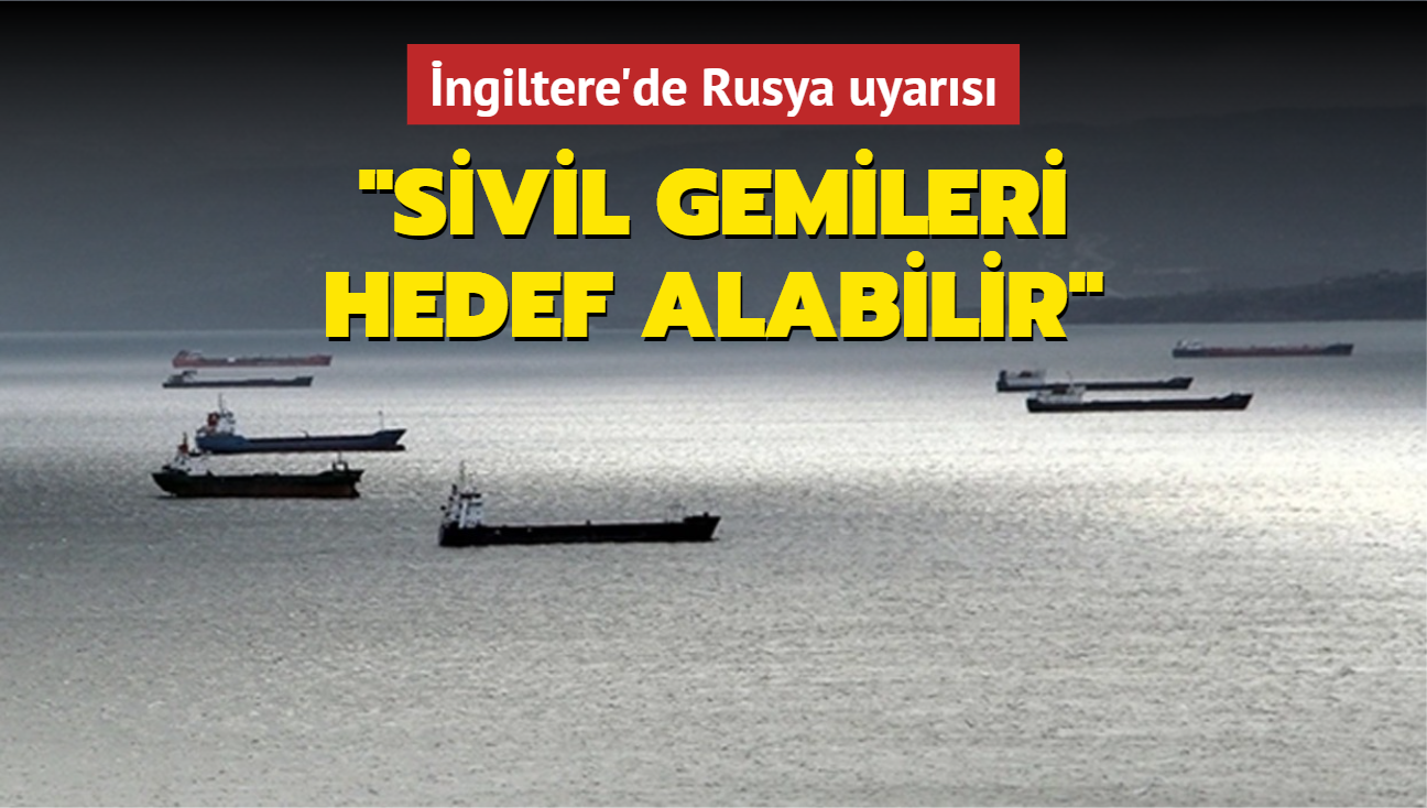 ngiltere'de Rusya uyars: Sivil gemileri hedef alabilir