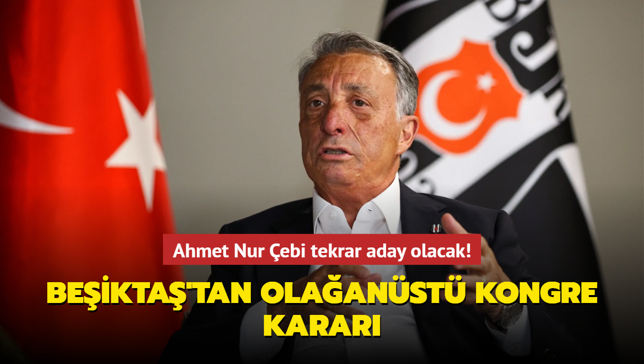 Ahmet Nur ebi tekrar aday olacak! Beikta'tan olaanst kongre karar