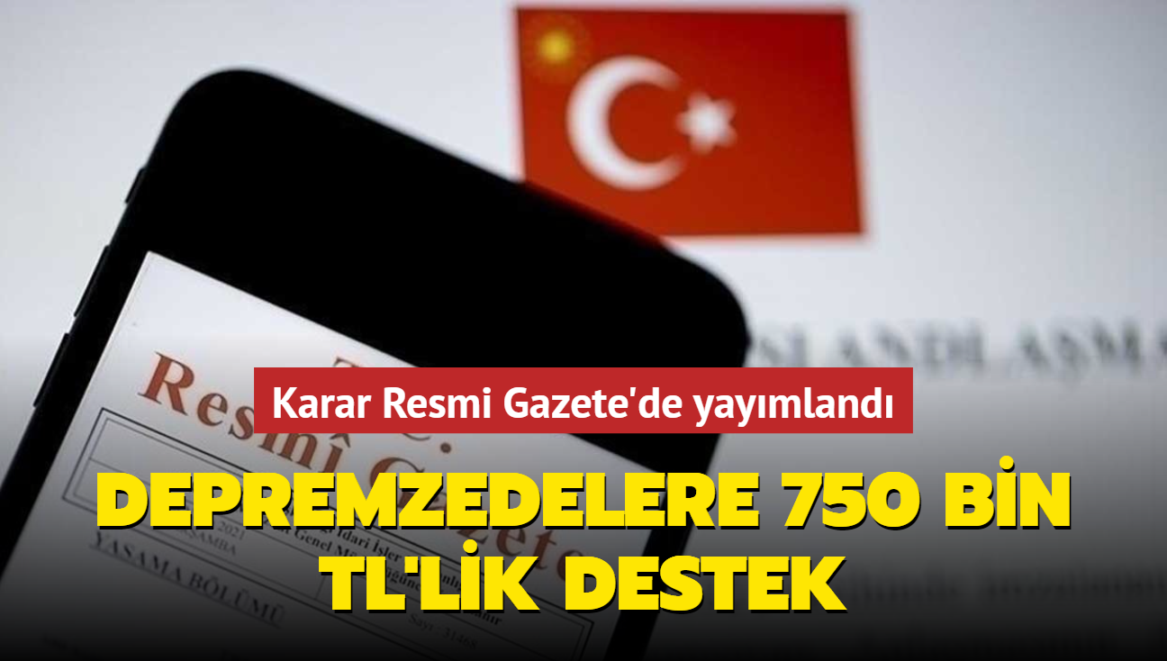 Karar Resmi Gazete'de: Depremzedelere 750 Bin TL'lik Destek