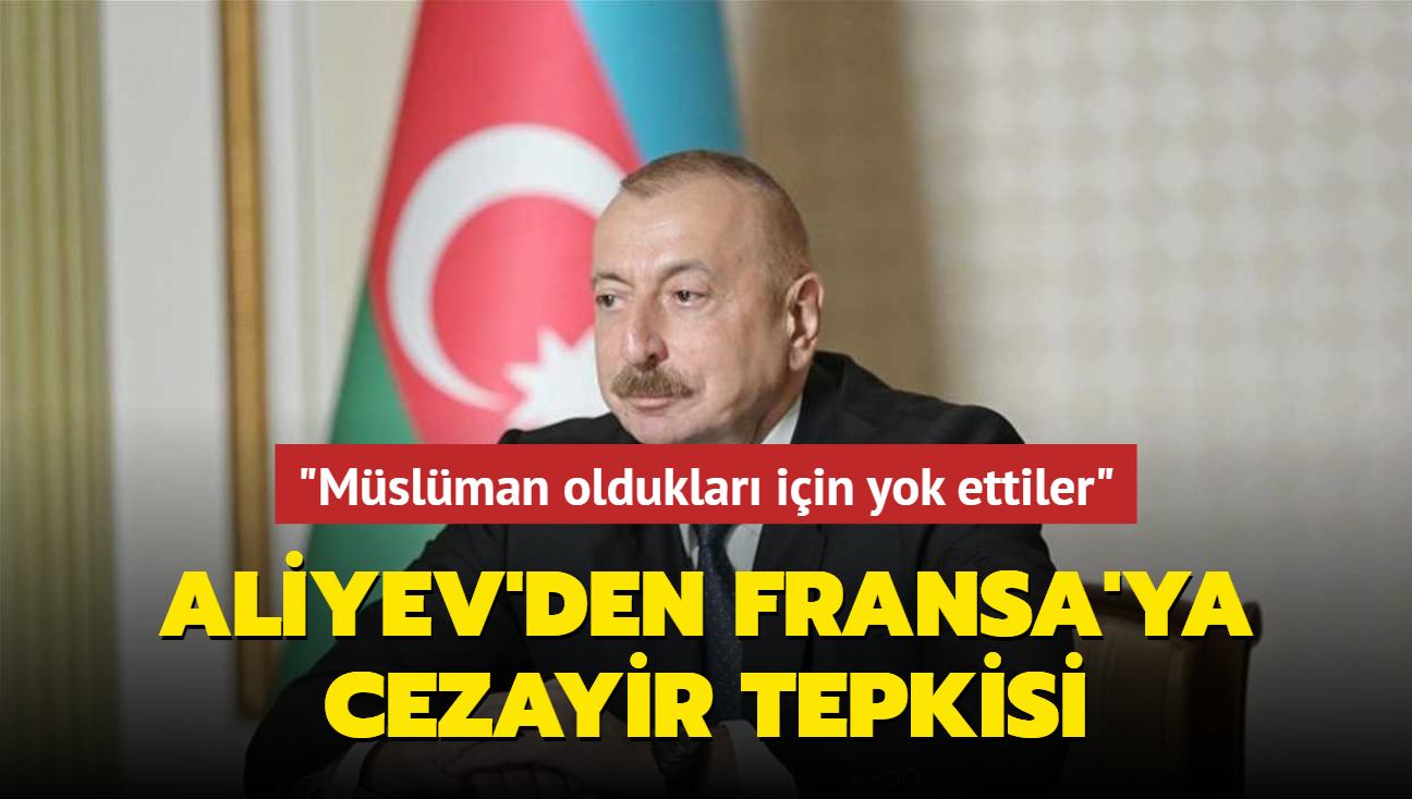 Aliyev'den Fransa'ya Cezayir tepkisi... "Mslman olduklar iin yok ettiler"