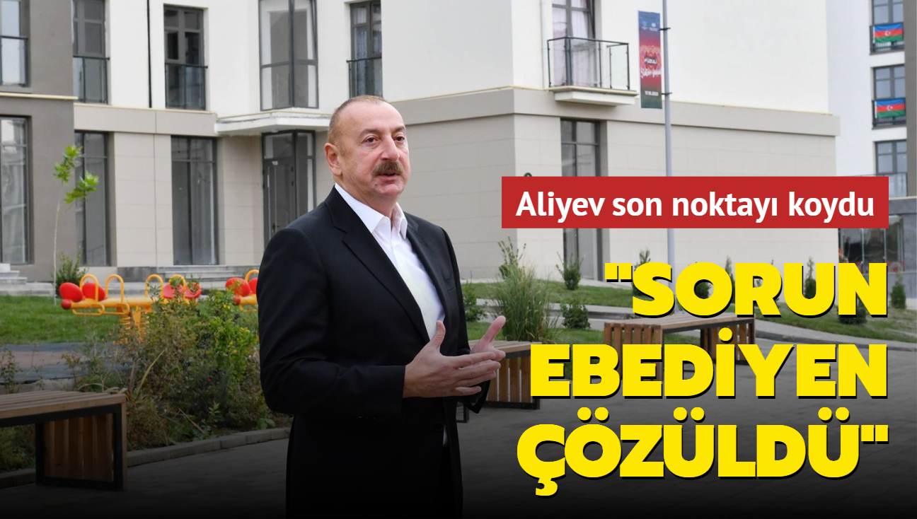 Aliyev son noktay koydu: Sorun ebediyen zld