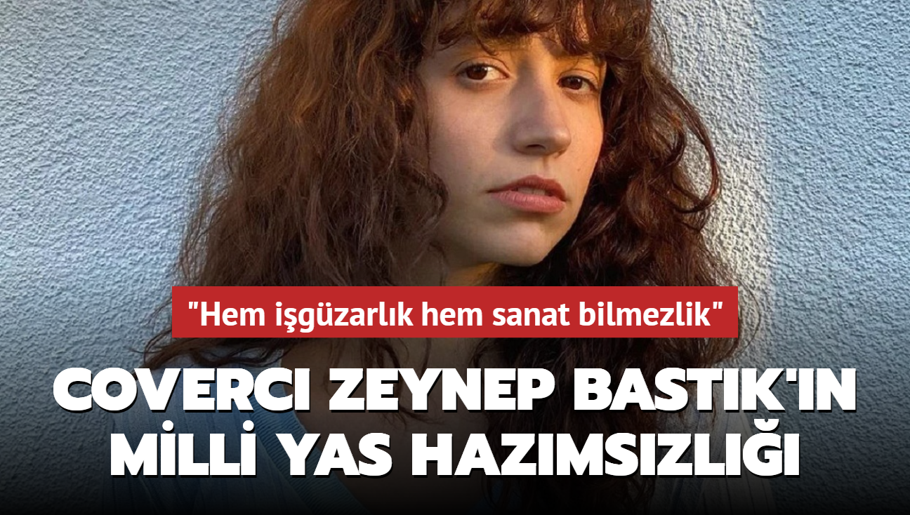 Coverci Zeynep Bastk'n Milli Yas hazmszl! 'Hem igzarlk hem sanat bilmezlik'