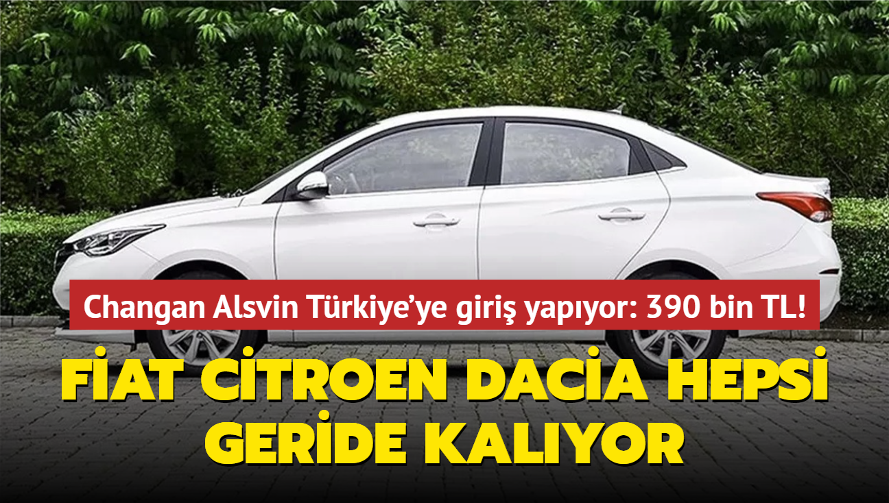 Fiat Citroen Dacia hepsi geride kalyor! Changan Alsvin Trkiye'ye giri yapyor: 390 bin TL...