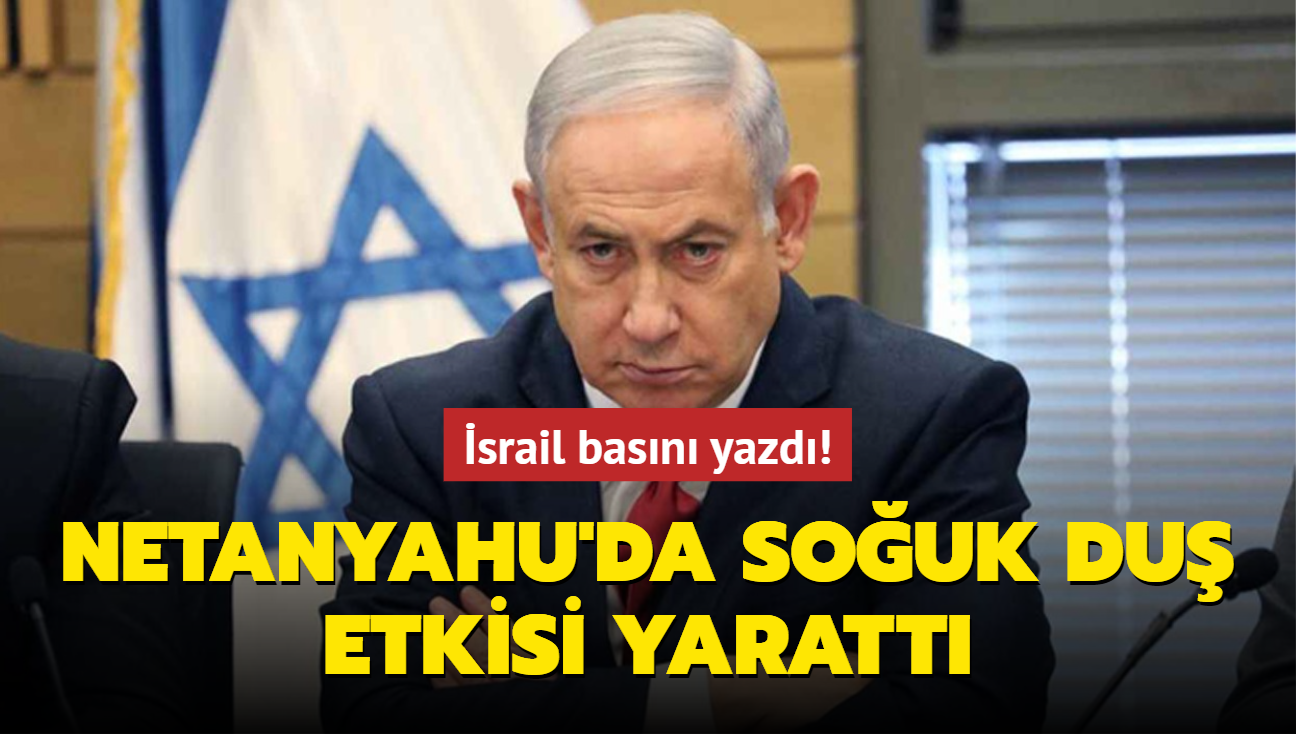 srail basn yazd! Netanyahu'da souk du etkisi yaratt