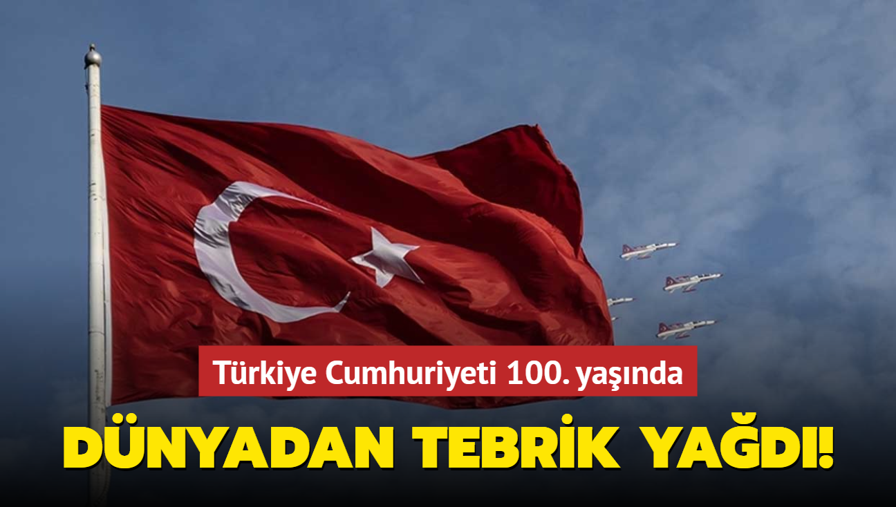 Trkiye Cumhuriyeti 100. yanda... Dnyadan tebrik yad