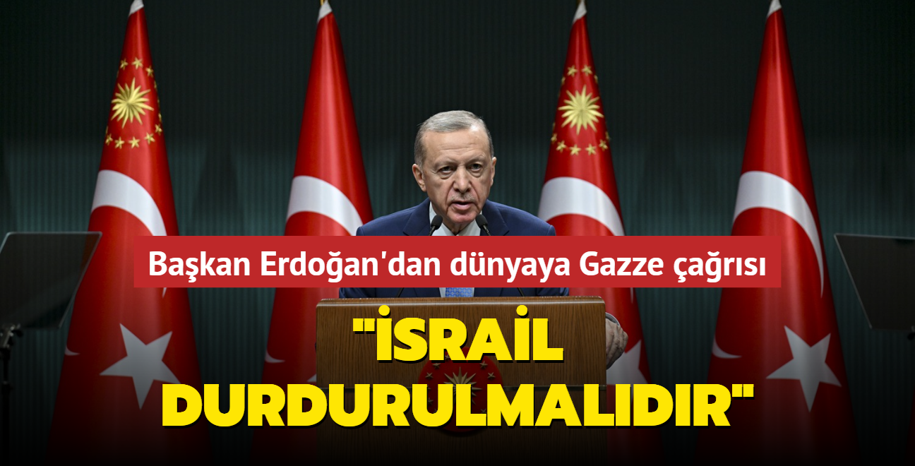 Başkan Erdoğan'dan dünyaya Gazze çağrısı... "İsrail durdurulmalıdır"