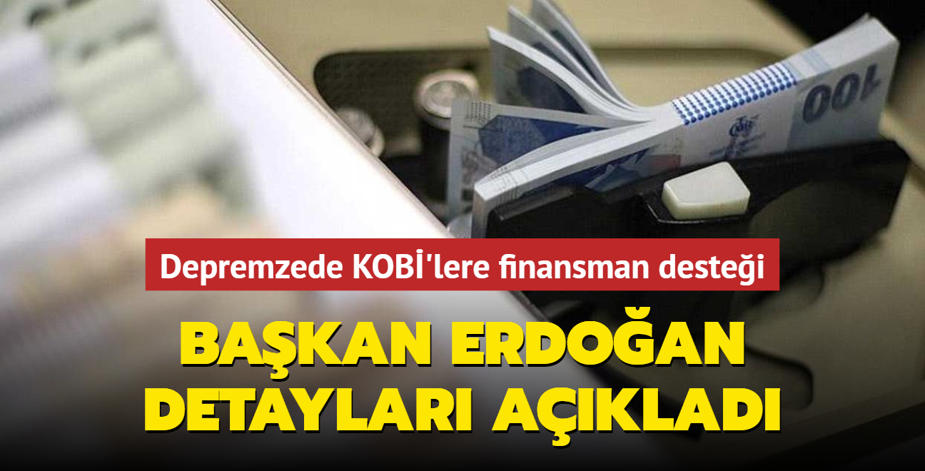 Depremzede KOBİ'lere finansman desteği... Başkan Erdoğan detayları açıkladı