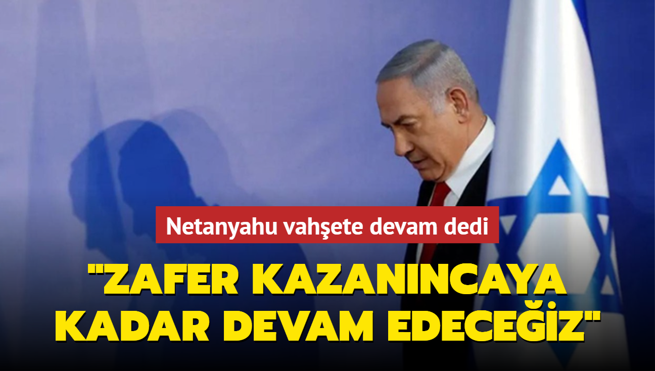 Netanyahu vahete devam dedi: Zafer kazanncaya kadar devam edeceiz