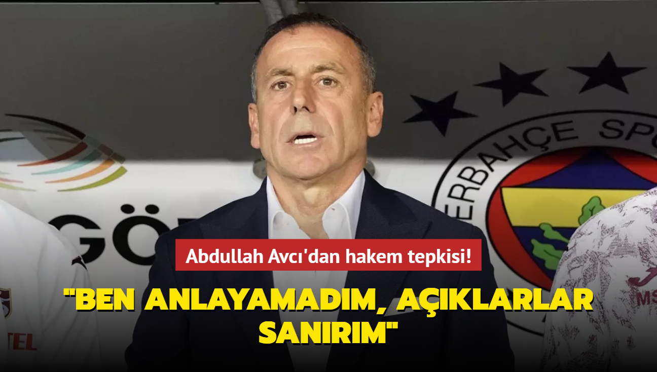 Abdullah Avc'dan hakem tepkisi! "Ben anlayamadm, aklarlar sanrm"