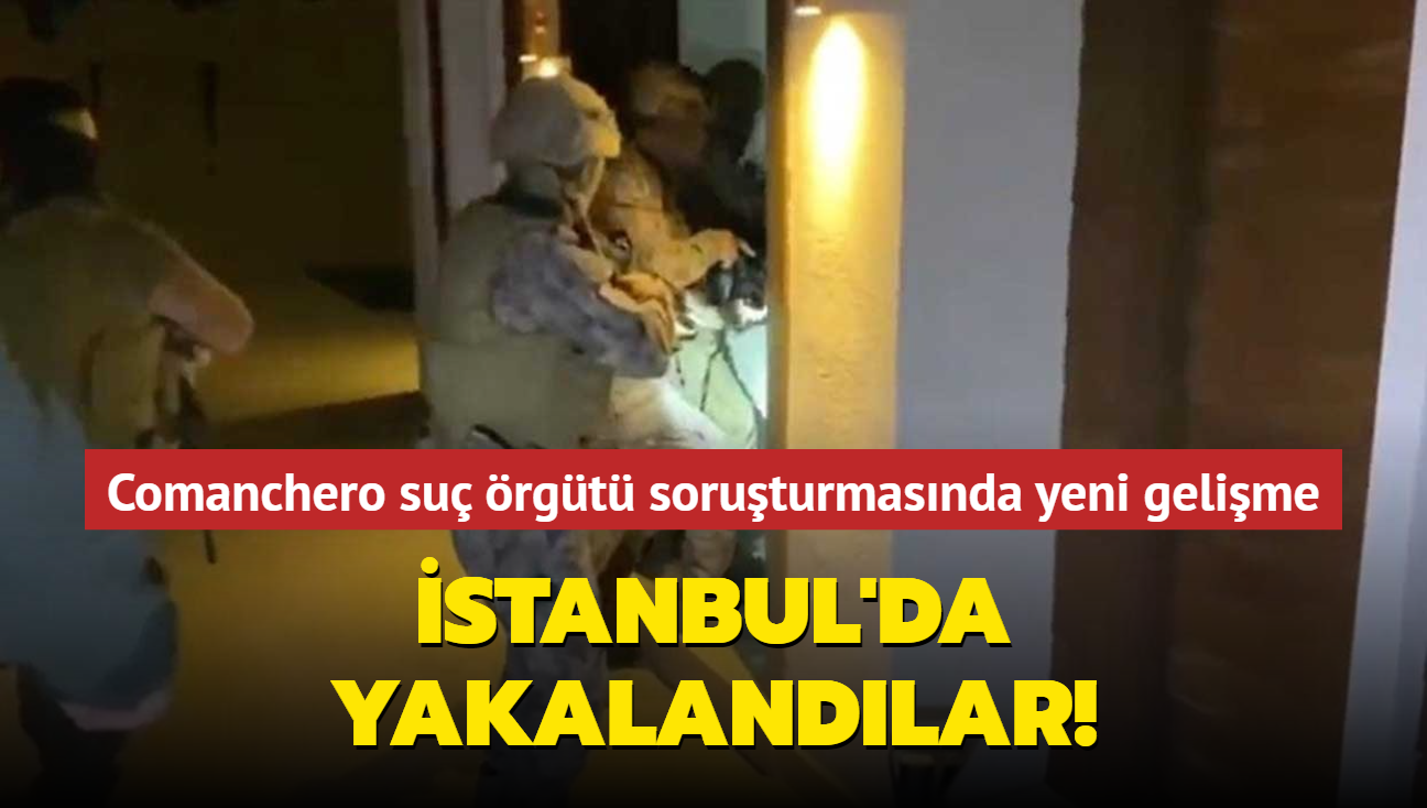 Comanchero suç örgütü soruşturmasında yeni gelişme... İstanbul'da ...